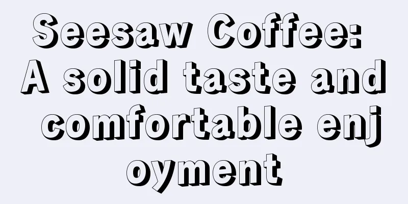 Seesaw Coffee: A solid taste and comfortable enjoyment