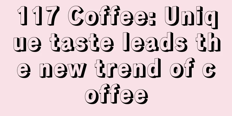 117 Coffee: Unique taste leads the new trend of coffee