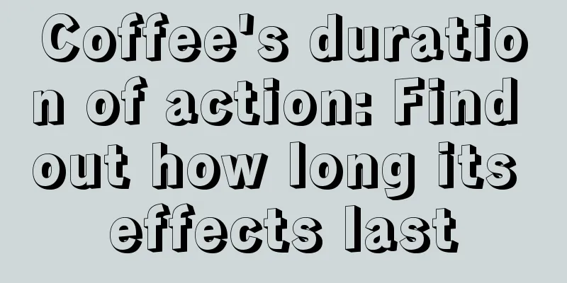 Coffee's duration of action: Find out how long its effects last