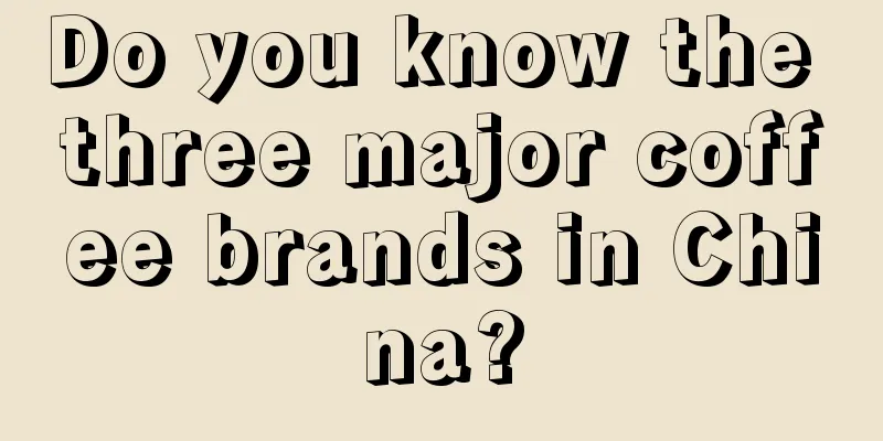 Do you know the three major coffee brands in China?