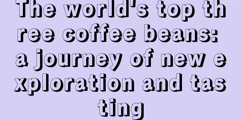 The world's top three coffee beans: a journey of new exploration and tasting