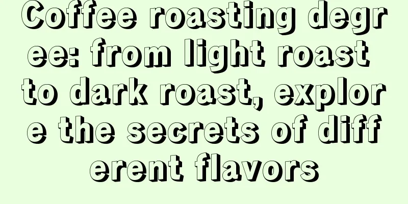 Coffee roasting degree: from light roast to dark roast, explore the secrets of different flavors