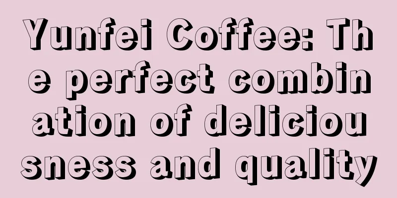 Yunfei Coffee: The perfect combination of deliciousness and quality