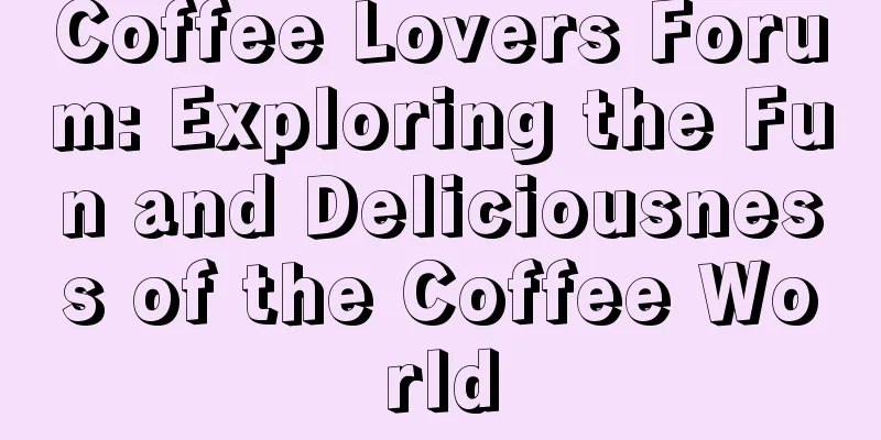 Coffee Lovers Forum: Exploring the Fun and Deliciousness of the Coffee World