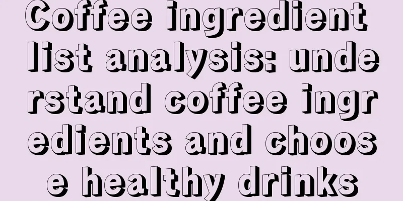 Coffee ingredient list analysis: understand coffee ingredients and choose healthy drinks