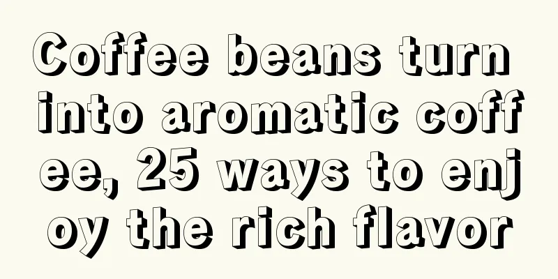 Coffee beans turn into aromatic coffee, 25 ways to enjoy the rich flavor