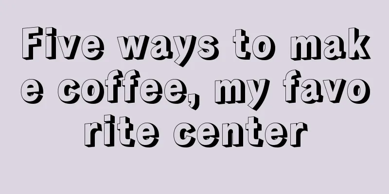 Five ways to make coffee, my favorite center