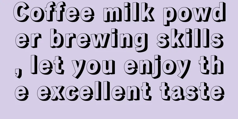 Coffee milk powder brewing skills, let you enjoy the excellent taste