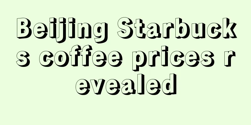 Beijing Starbucks coffee prices revealed