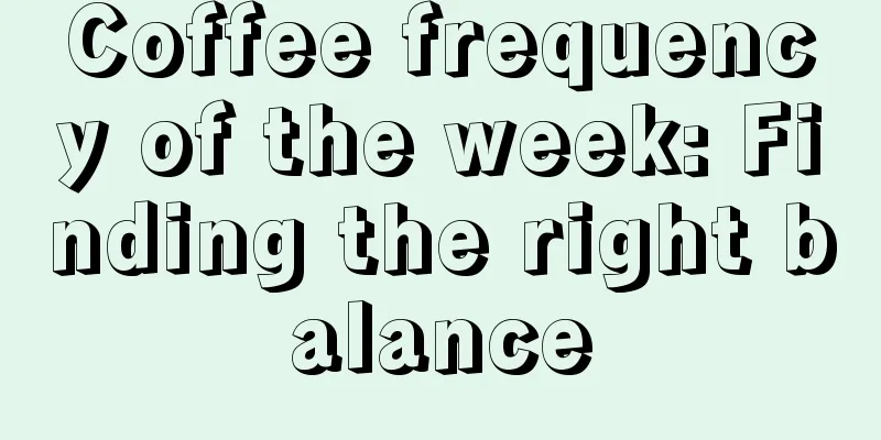 Coffee frequency of the week: Finding the right balance