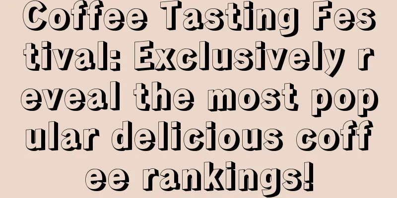 Coffee Tasting Festival: Exclusively reveal the most popular delicious coffee rankings!