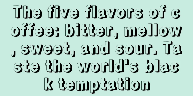 The five flavors of coffee: bitter, mellow, sweet, and sour. Taste the world's black temptation