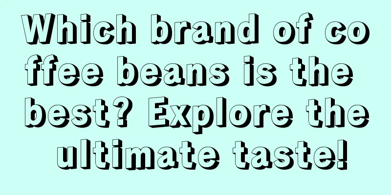 Which brand of coffee beans is the best? Explore the ultimate taste!