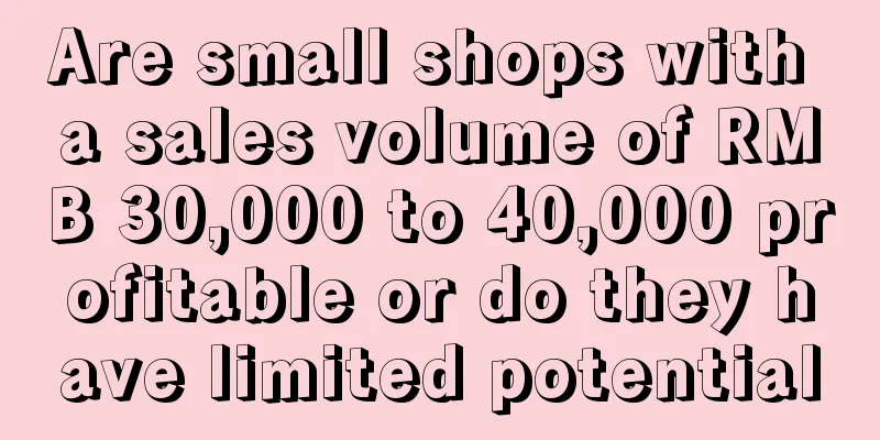 Are small shops with a sales volume of RMB 30,000 to 40,000 profitable or do they have limited potential