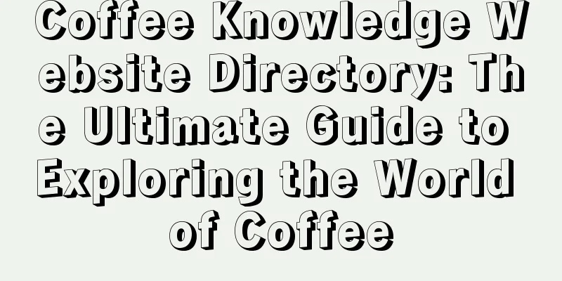 Coffee Knowledge Website Directory: The Ultimate Guide to Exploring the World of Coffee