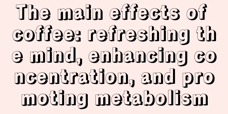 The main effects of coffee: refreshing the mind, enhancing concentration, and promoting metabolism