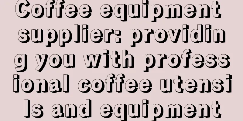 Coffee equipment supplier: providing you with professional coffee utensils and equipment