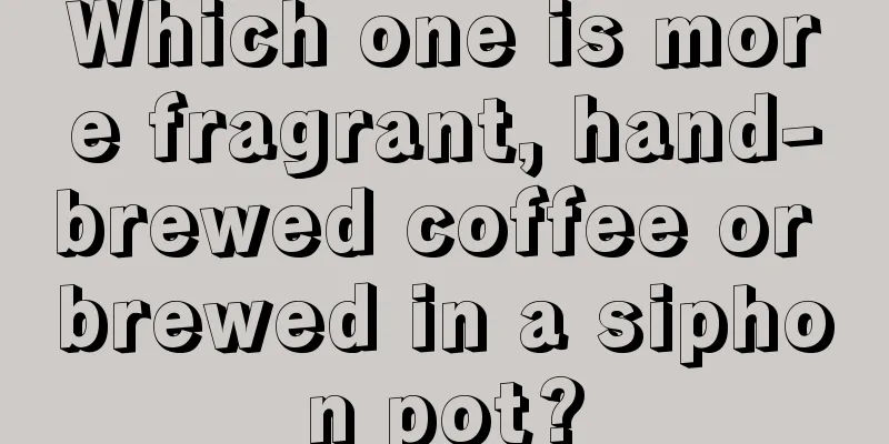 Which one is more fragrant, hand-brewed coffee or brewed in a siphon pot?