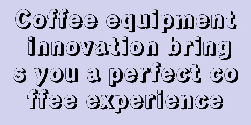 Coffee equipment innovation brings you a perfect coffee experience