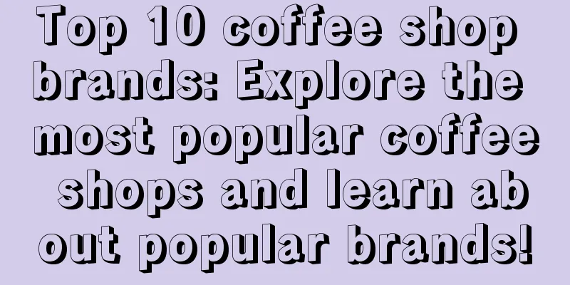 Top 10 coffee shop brands: Explore the most popular coffee shops and learn about popular brands!