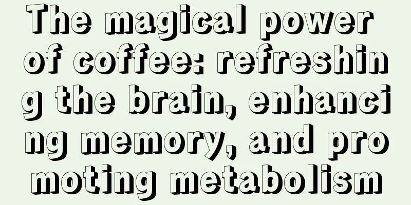 The magical power of coffee: refreshing the brain, enhancing memory, and promoting metabolism