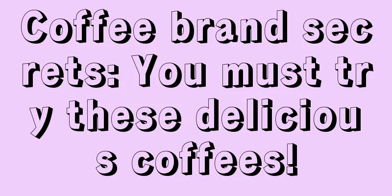 Coffee brand secrets: You must try these delicious coffees!