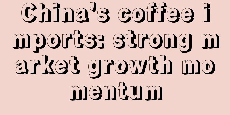 China’s coffee imports: strong market growth momentum