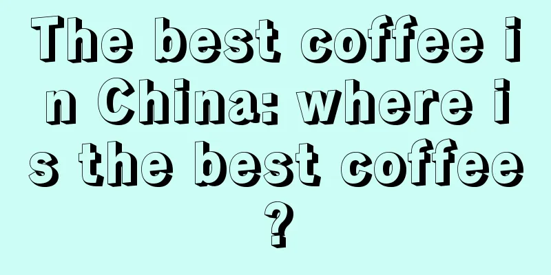 The best coffee in China: where is the best coffee?