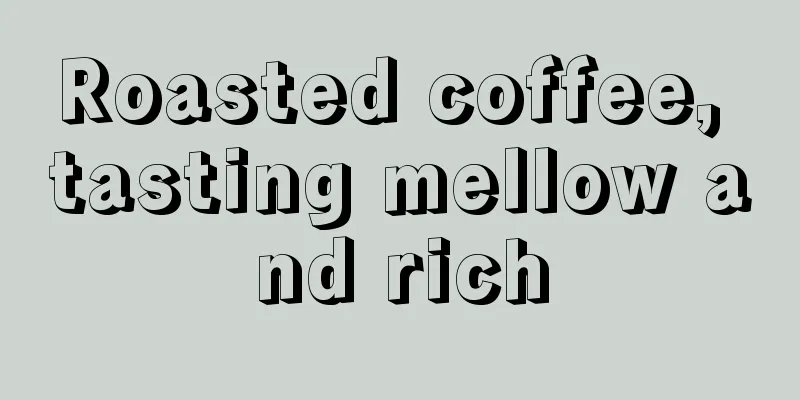 Roasted coffee, tasting mellow and rich