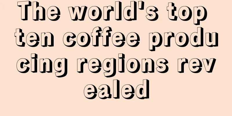 The world's top ten coffee producing regions revealed