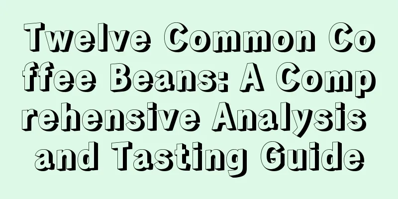 Twelve Common Coffee Beans: A Comprehensive Analysis and Tasting Guide