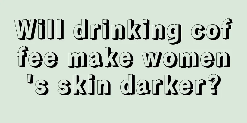 Will drinking coffee make women's skin darker?