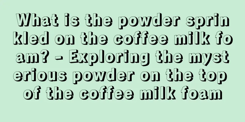 What is the powder sprinkled on the coffee milk foam? - Exploring the mysterious powder on the top of the coffee milk foam