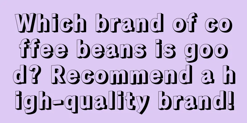 Which brand of coffee beans is good? Recommend a high-quality brand!