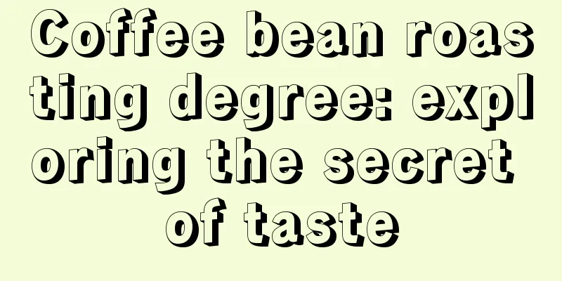 Coffee bean roasting degree: exploring the secret of taste