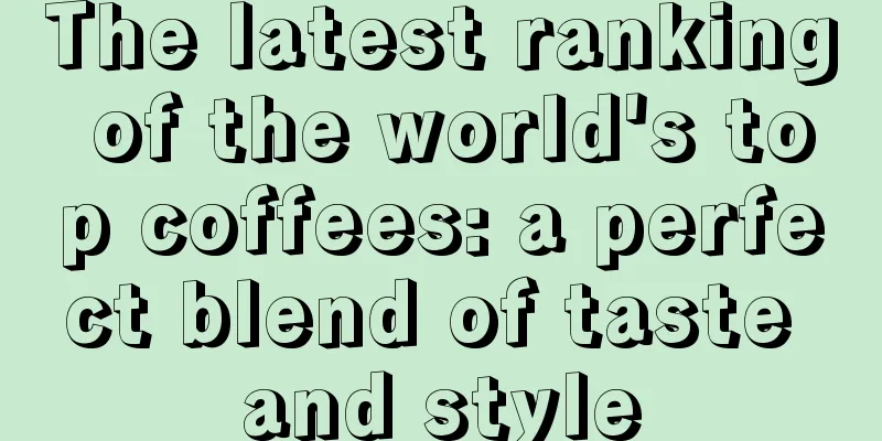 The latest ranking of the world's top coffees: a perfect blend of taste and style