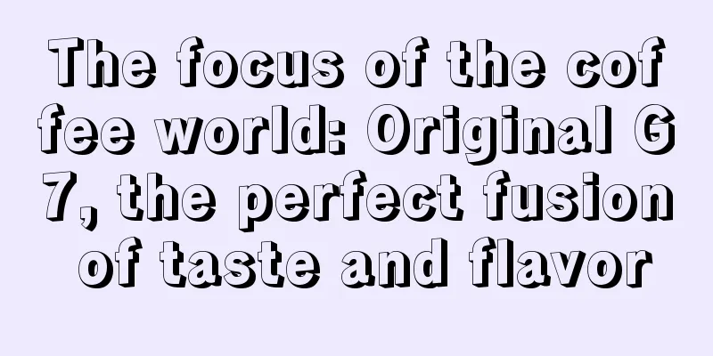 The focus of the coffee world: Original G7, the perfect fusion of taste and flavor