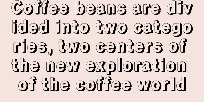 Coffee beans are divided into two categories, two centers of the new exploration of the coffee world