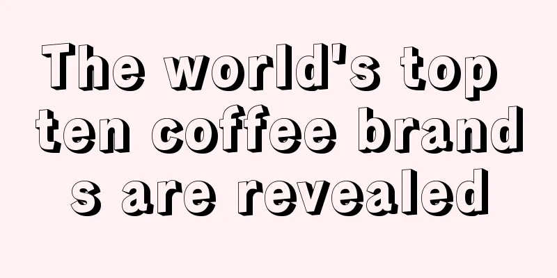 The world's top ten coffee brands are revealed