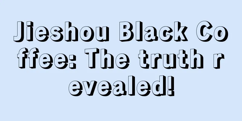 Jieshou Black Coffee: The truth revealed!