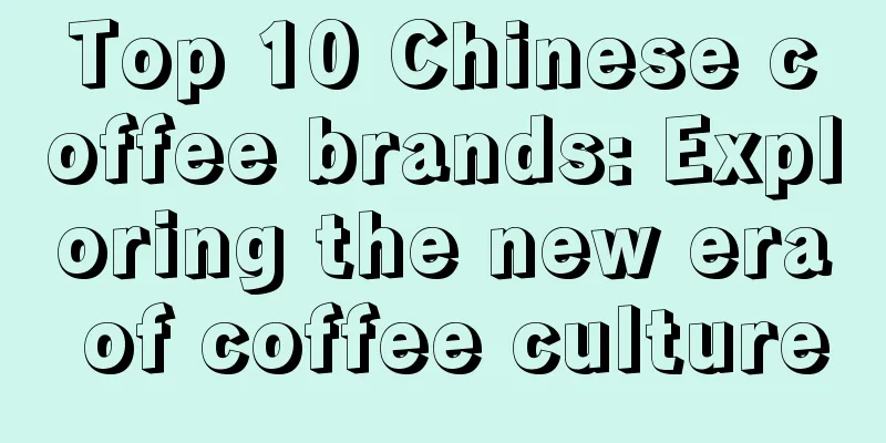 Top 10 Chinese coffee brands: Exploring the new era of coffee culture