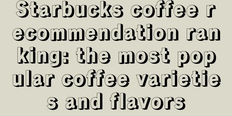 Starbucks coffee recommendation ranking: the most popular coffee varieties and flavors