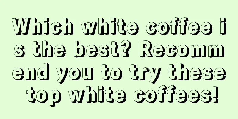 Which white coffee is the best? Recommend you to try these top white coffees!