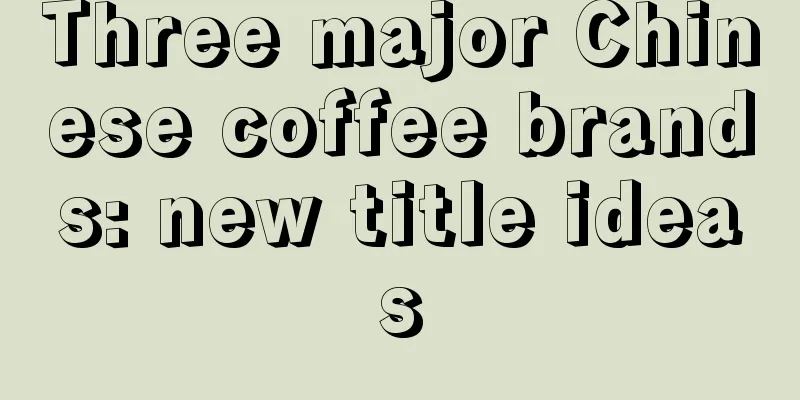 Three major Chinese coffee brands: new title ideas