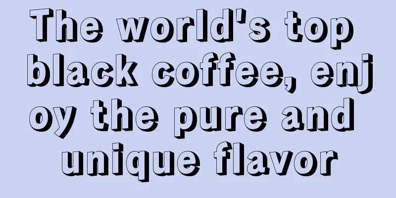 The world's top black coffee, enjoy the pure and unique flavor