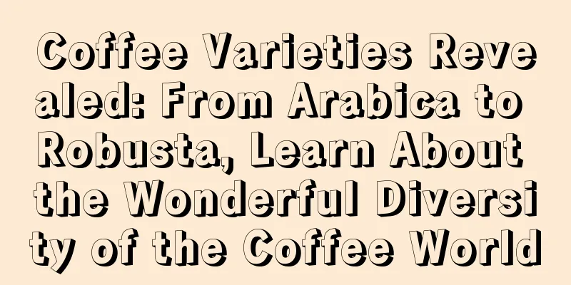 Coffee Varieties Revealed: From Arabica to Robusta, Learn About the Wonderful Diversity of the Coffee World