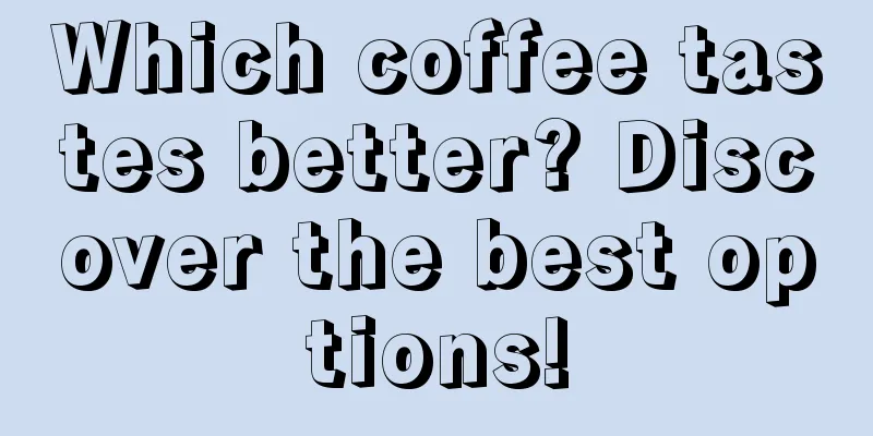 Which coffee tastes better? Discover the best options!