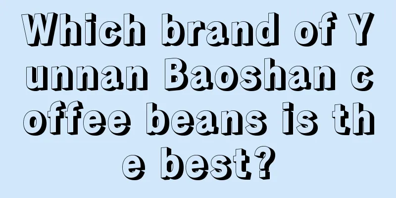 Which brand of Yunnan Baoshan coffee beans is the best?