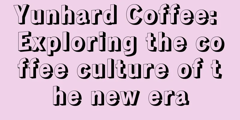 Yunhard Coffee: Exploring the coffee culture of the new era