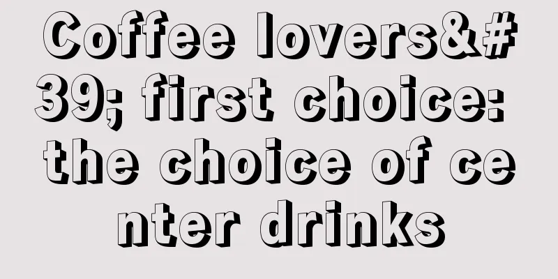 Coffee lovers' first choice: the choice of center drinks